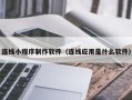 永城连线小程序制作软件（连线应用是什么软件）