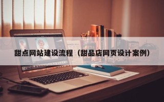 永城甜点网站建设流程（甜品店网页设计案例）