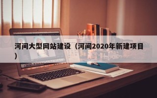 永城河间大型网站建设（河间2020年新建项目）