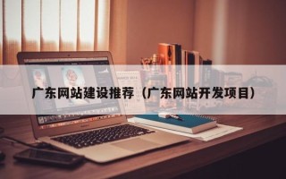 永城广东网站建设推荐（广东网站开发项目）
