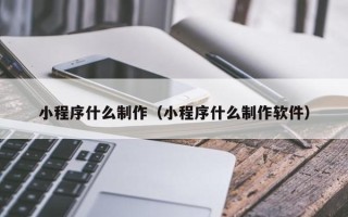 永城小程序什么制作（小程序什么制作软件）