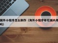 永城国外小程序怎么制作（海外小程序能在国内用吗）