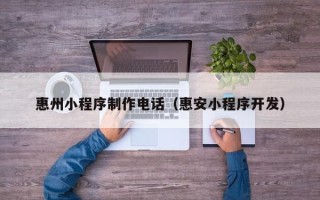 永城惠州小程序制作电话（惠安小程序开发）
